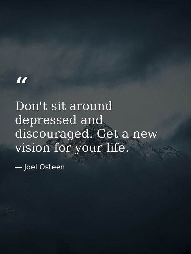 Don't sit around depressed and discouraged. Get a new vision for your life. — Joel Osteen