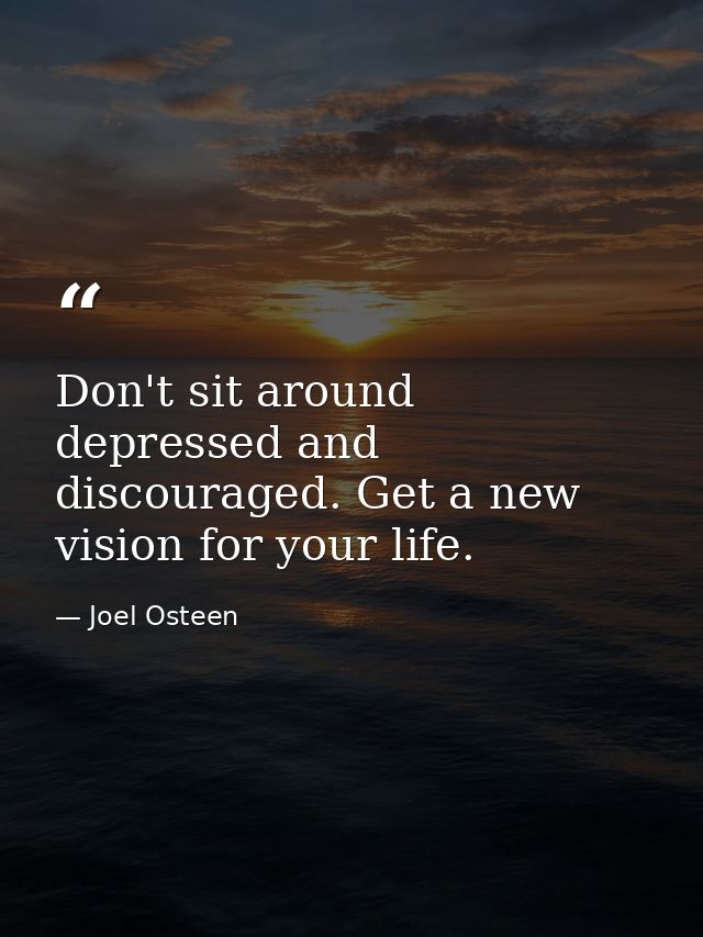 Don't sit around depressed and discouraged. Get a new vision for your life. — Joel Osteen