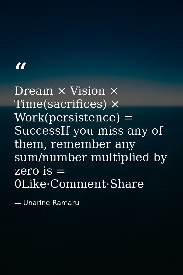 Dream × Vision × Time(sacrifices) × Work(persistence) = SuccessIf you miss any of them, remember any sum/number multipli — Unarine Ramaru