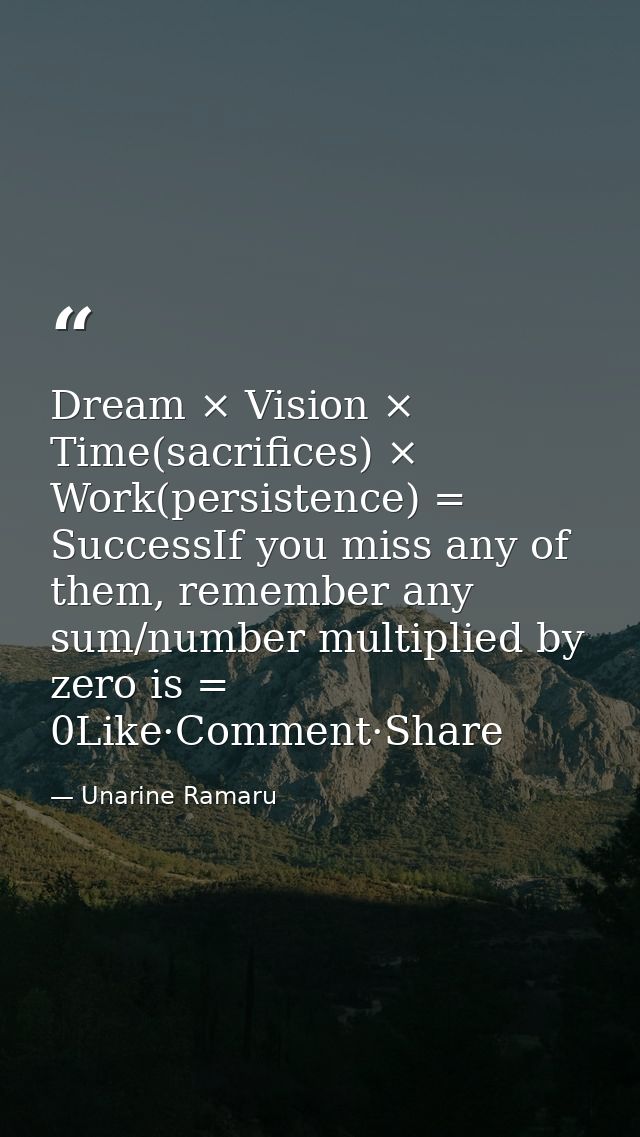 Dream × Vision × Time(sacrifices) × Work(persistence) = SuccessIf you miss any of them, remember any sum/number multipli — Unarine Ramaru