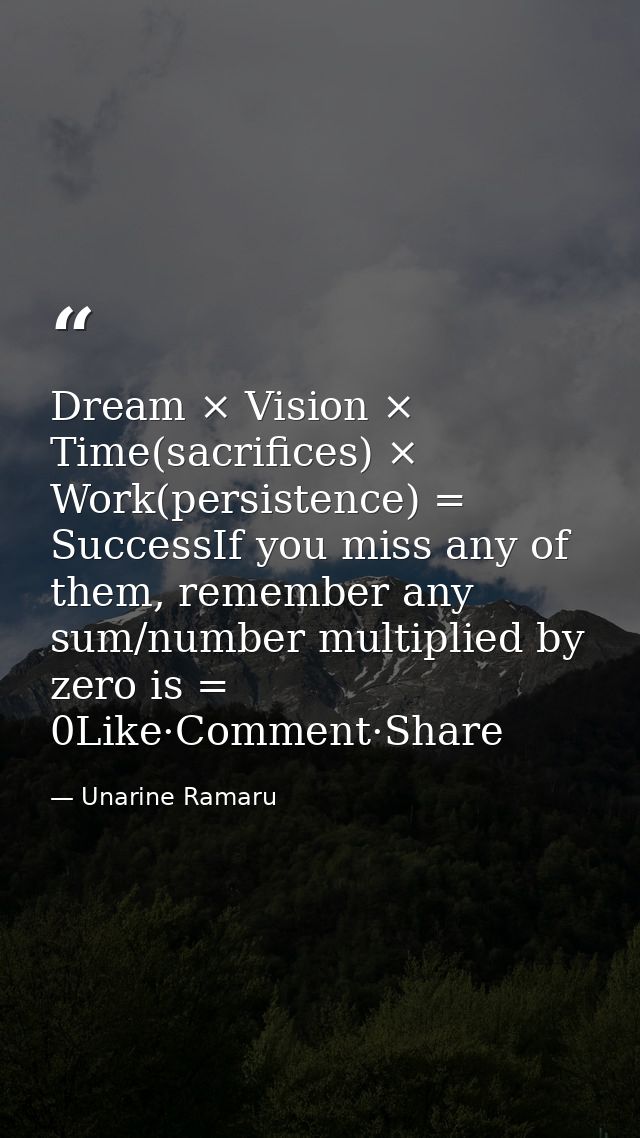 Dream × Vision × Time(sacrifices) × Work(persistence) = SuccessIf you miss any of them, remember any sum/number multipli — Unarine Ramaru