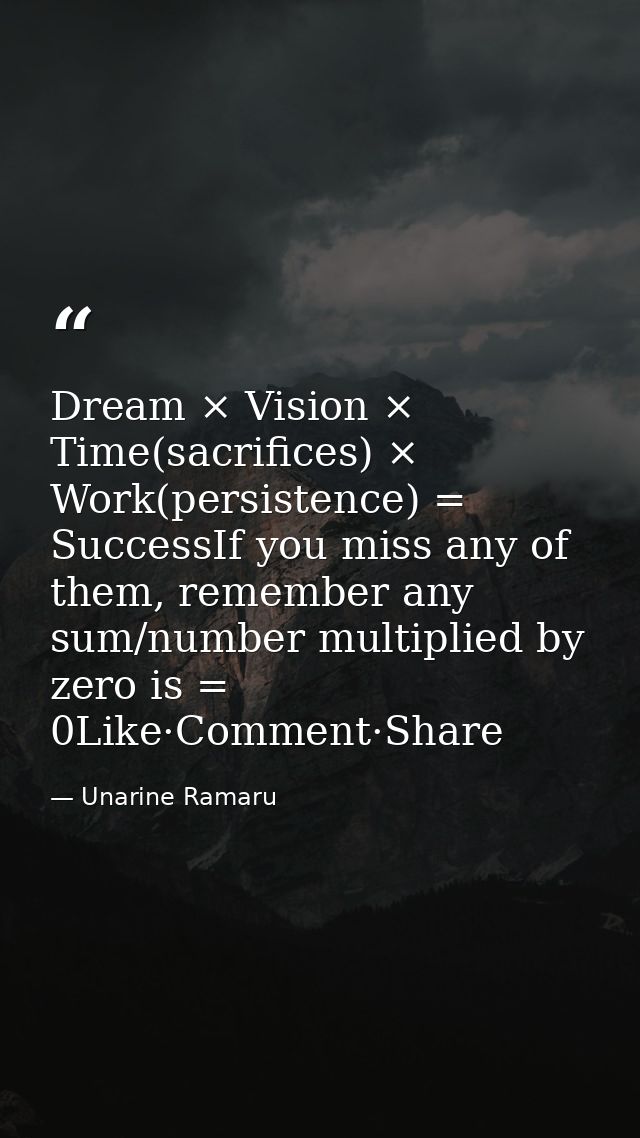 Dream × Vision × Time(sacrifices) × Work(persistence) = SuccessIf you miss any of them, remember any sum/number multipli — Unarine Ramaru