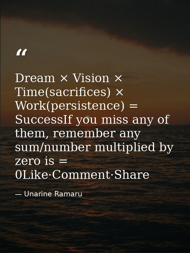 Dream × Vision × Time(sacrifices) × Work(persistence) = SuccessIf you miss any of them, remember any sum/number multipli — Unarine Ramaru