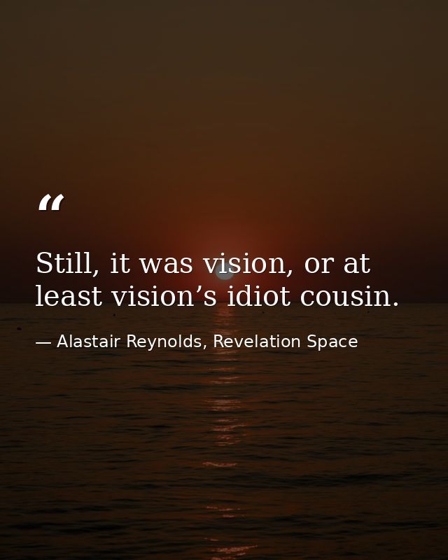 Still, it was vision, or at least vision’s idiot cousin. — Alastair Reynolds, Revelation Space