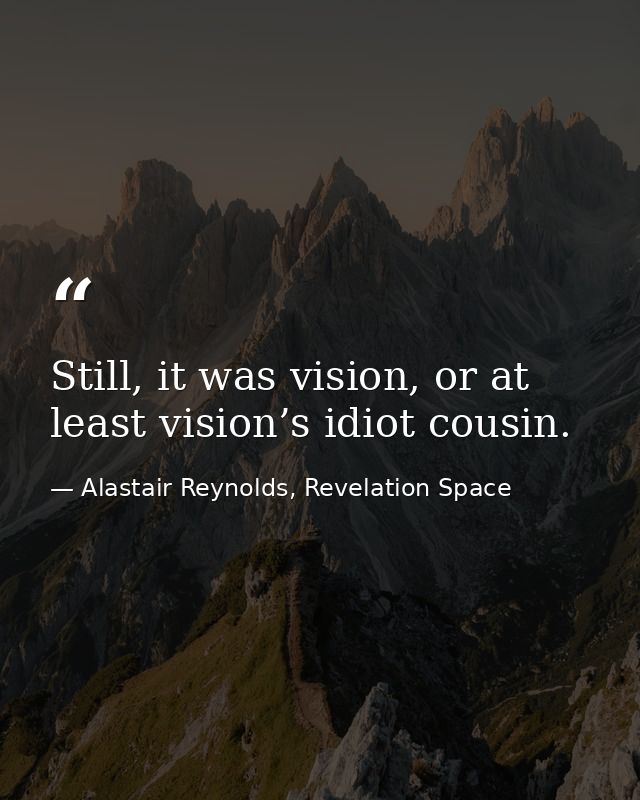 Still, it was vision, or at least vision’s idiot cousin. — Alastair Reynolds, Revelation Space