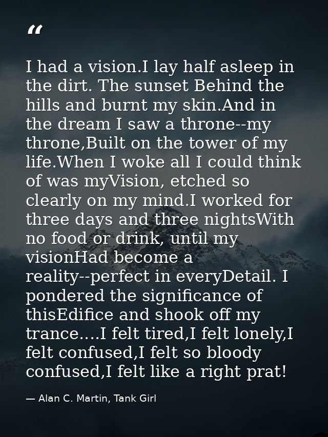 I had a vision.I lay half asleep in the dirt. The sunset Behind the hills and burnt my skin.And in the dream I saw a thr — Alan C. Martin, Tank Girl