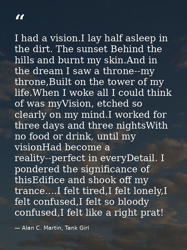 I had a vision.I lay half asleep in the dirt. The sunset Behind the hills and burnt my skin.And in the dream I saw a thr — Alan C. Martin, Tank Girl