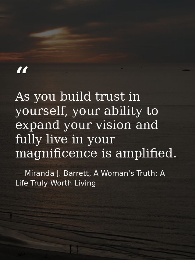 As you build trust in yourself, your ability to expand your vision and fully live in your magnificence is amplified. — Miranda J. Barrett, A Woman's Truth: A Life Truly Worth Living