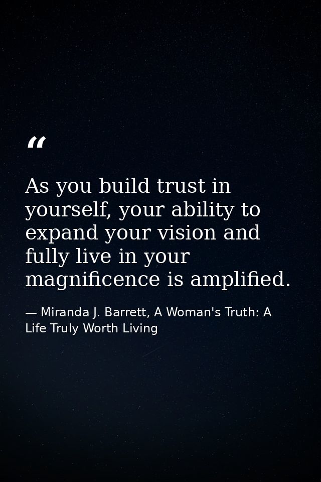 As you build trust in yourself, your ability to expand your vision and fully live in your magnificence is amplified. — Miranda J. Barrett, A Woman's Truth: A Life Truly Worth Living
