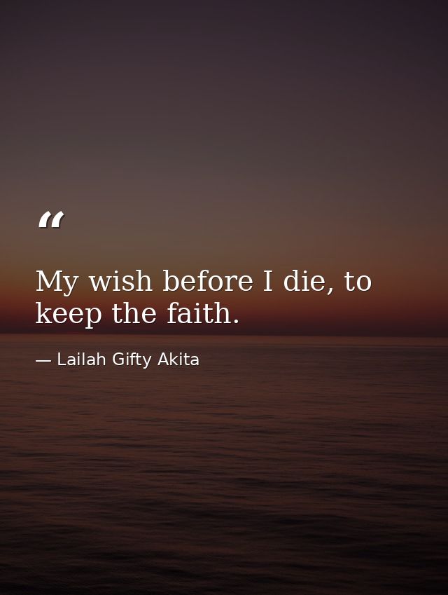 My wish before I die, to keep the faith. — Lailah Gifty Akita