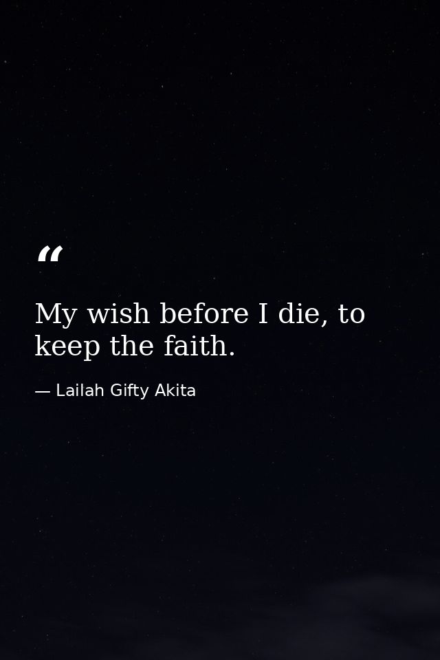My wish before I die, to keep the faith. — Lailah Gifty Akita