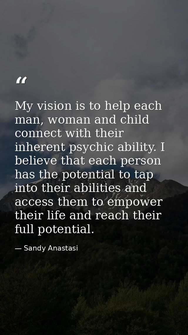 My vision is to help each man, woman and child connect with their inherent psychic ability. I believe that each person h — Sandy Anastasi