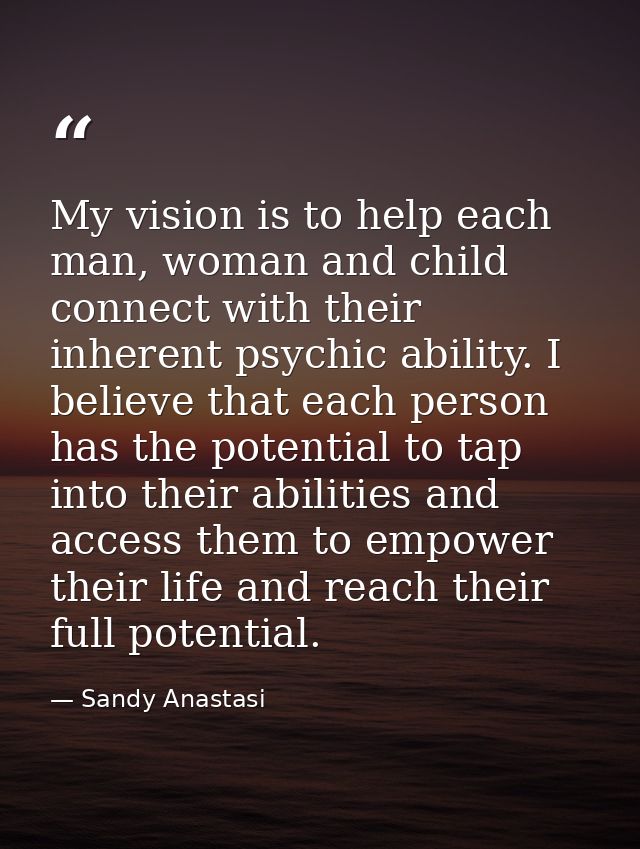My vision is to help each man, woman and child connect with their inherent psychic ability. I believe that each person h — Sandy Anastasi