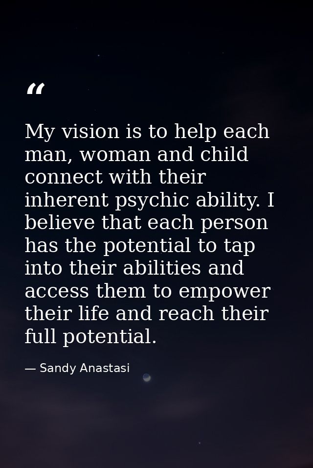 My vision is to help each man, woman and child connect with their inherent psychic ability. I believe that each person h — Sandy Anastasi