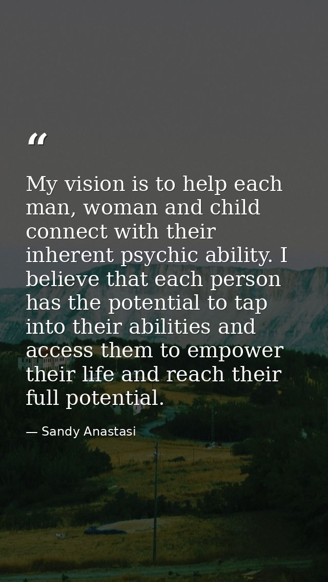 My vision is to help each man, woman and child connect with their inherent psychic ability. I believe that each person h — Sandy Anastasi
