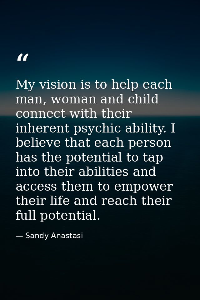 My vision is to help each man, woman and child connect with their inherent psychic ability. I believe that each person h — Sandy Anastasi