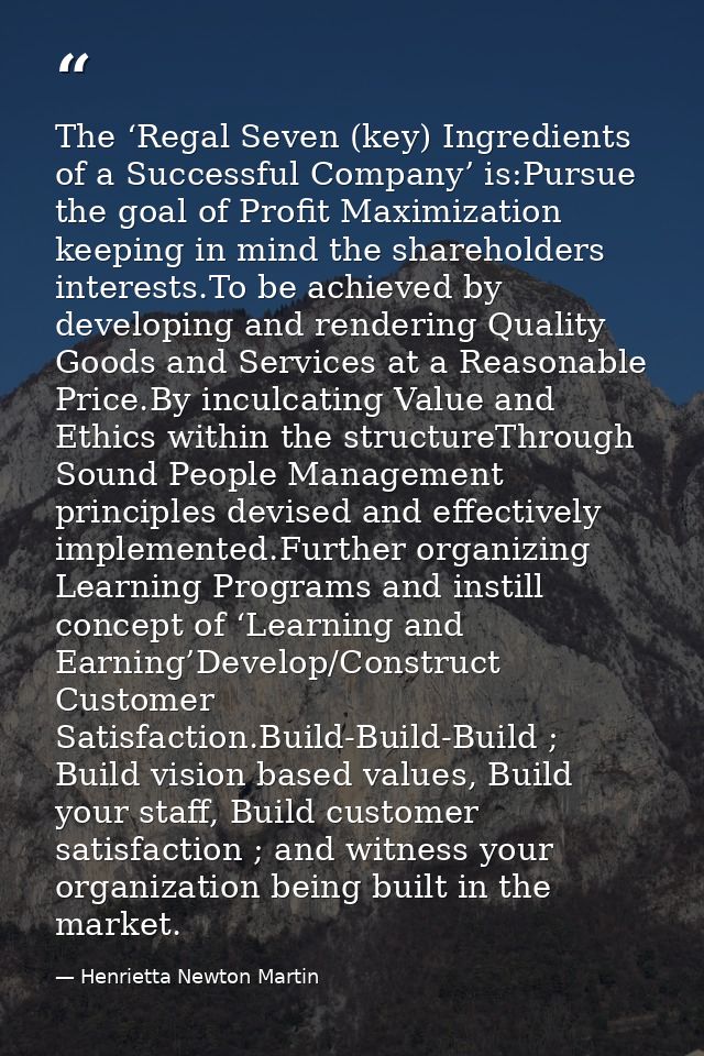The ‘Regal Seven (key) Ingredients of a Successful Company’ is:Pursue the goal of Profit Maximization keeping in mind th — Henrietta Newton Martin