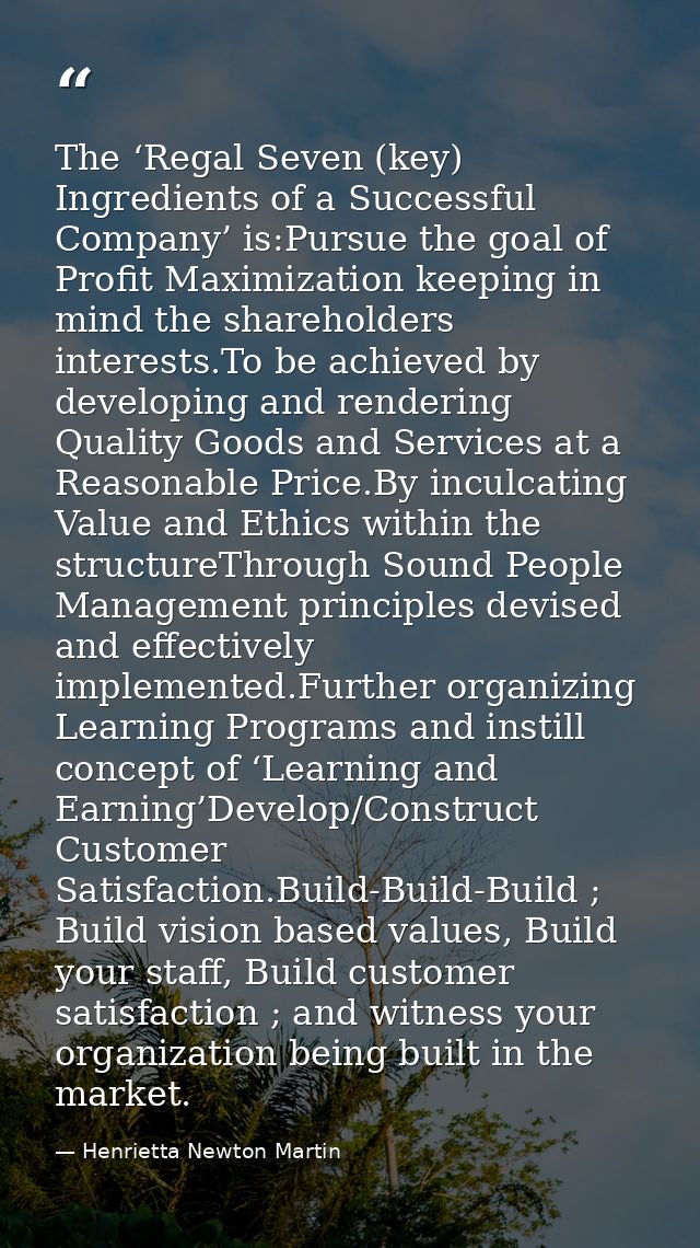 The ‘Regal Seven (key) Ingredients of a Successful Company’ is:Pursue the goal of Profit Maximization keeping in mind th — Henrietta Newton Martin