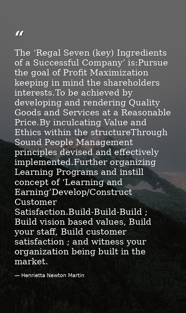 The ‘Regal Seven (key) Ingredients of a Successful Company’ is:Pursue the goal of Profit Maximization keeping in mind th — Henrietta Newton Martin