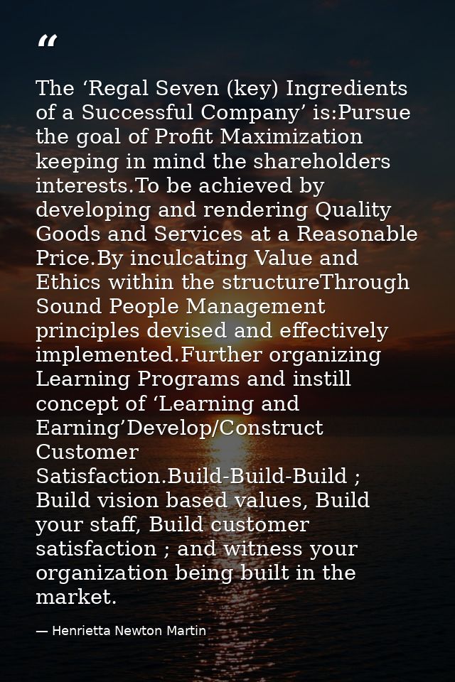 The ‘Regal Seven (key) Ingredients of a Successful Company’ is:Pursue the goal of Profit Maximization keeping in mind th — Henrietta Newton Martin