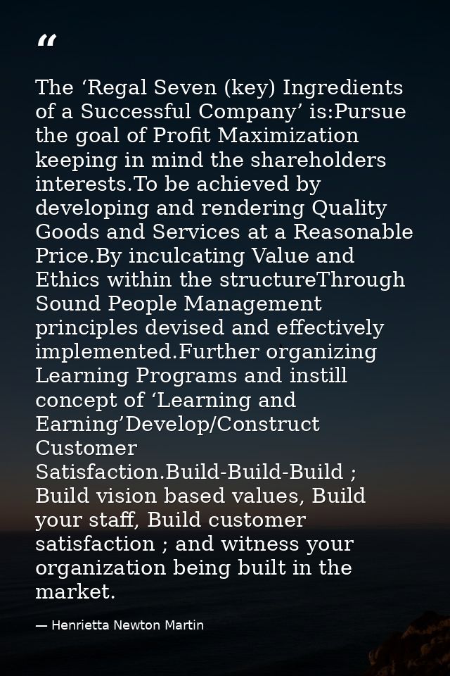 The ‘Regal Seven (key) Ingredients of a Successful Company’ is:Pursue the goal of Profit Maximization keeping in mind th — Henrietta Newton Martin
