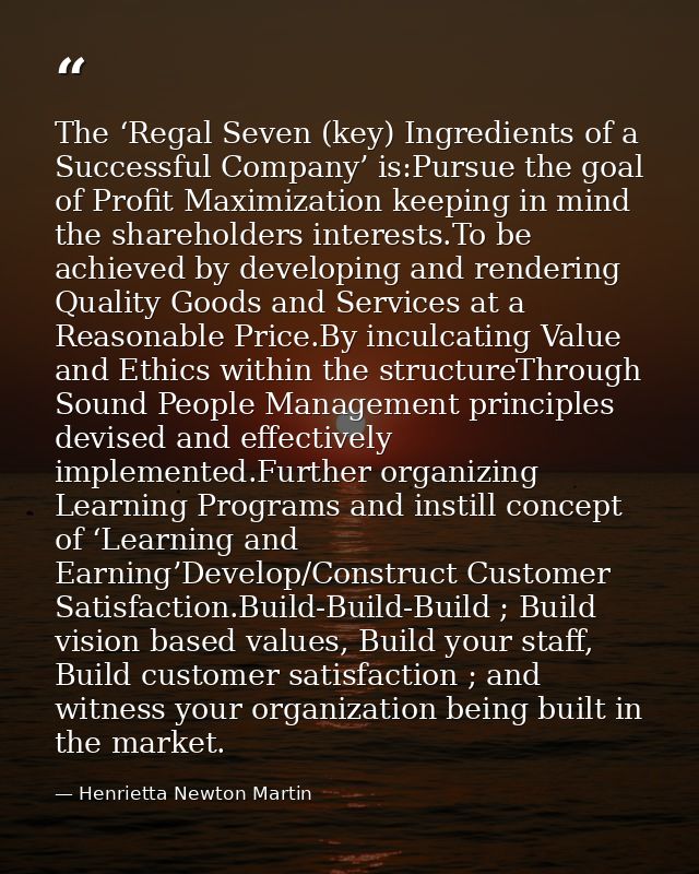 The ‘Regal Seven (key) Ingredients of a Successful Company’ is:Pursue the goal of Profit Maximization keeping in mind th — Henrietta Newton Martin