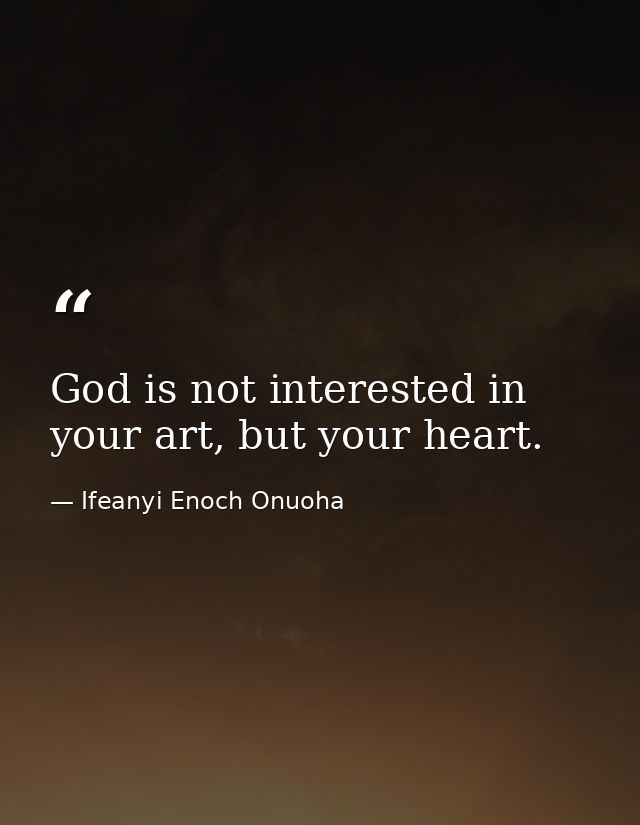 God is not interested in your art, but your heart. — Ifeanyi Enoch Onuoha