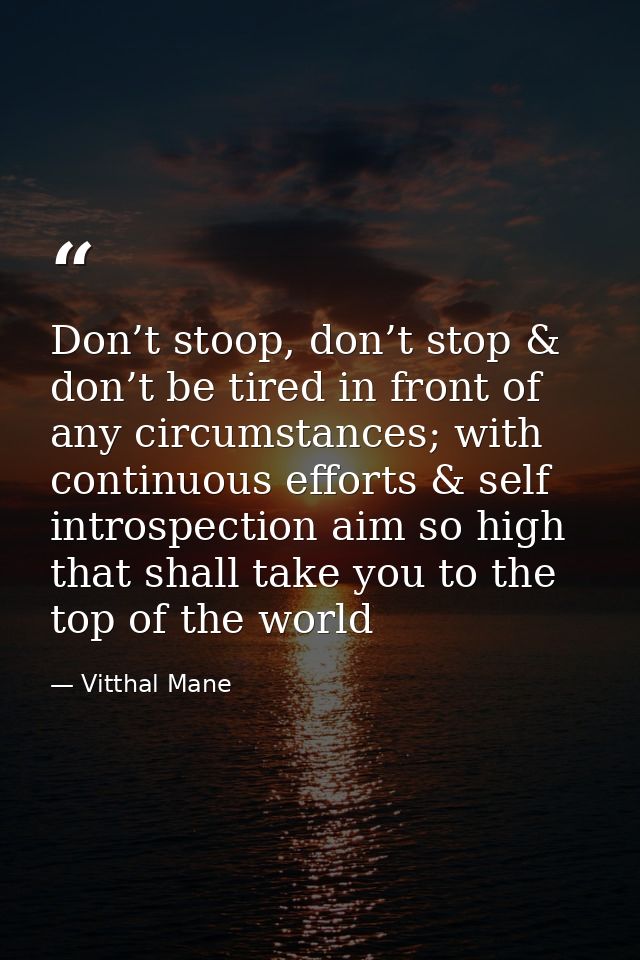 Don’t stoop, don’t stop & don’t be tired in front of any circumstances; with continuous efforts & self introspection aim — Vitthal Mane
