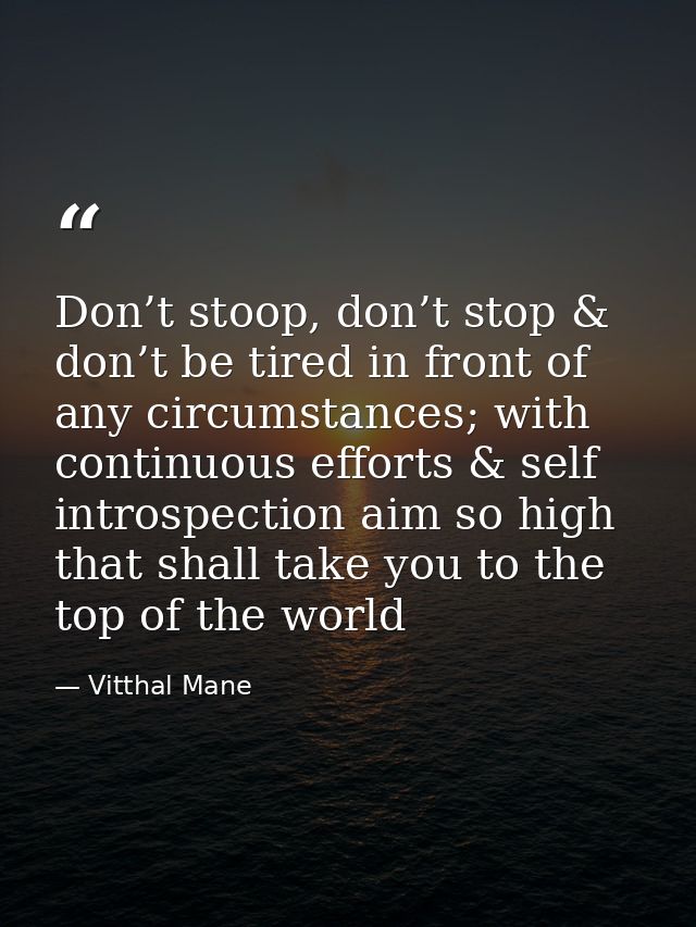 Don’t stoop, don’t stop & don’t be tired in front of any circumstances; with continuous efforts & self introspection aim — Vitthal Mane