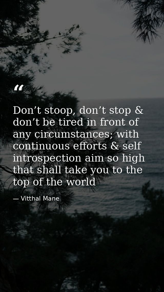 Don’t stoop, don’t stop & don’t be tired in front of any circumstances; with continuous efforts & self introspection aim — Vitthal Mane