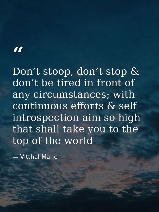 Don’t stoop, don’t stop & don’t be tired in front of any circumstances; with continuous efforts & self introspection aim — Vitthal Mane