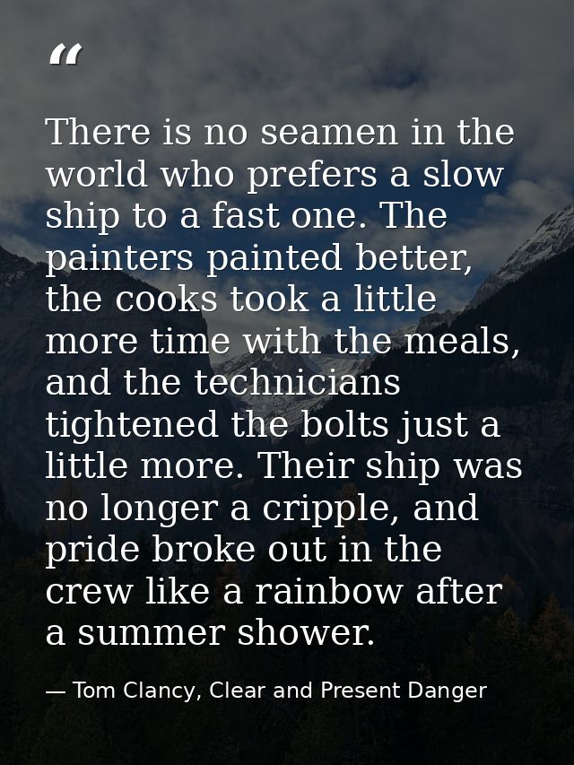 There is no seamen in the world who prefers a slow ship to a fast one. The painters painted better, the cooks took a lit — Tom Clancy, Clear and Present Danger