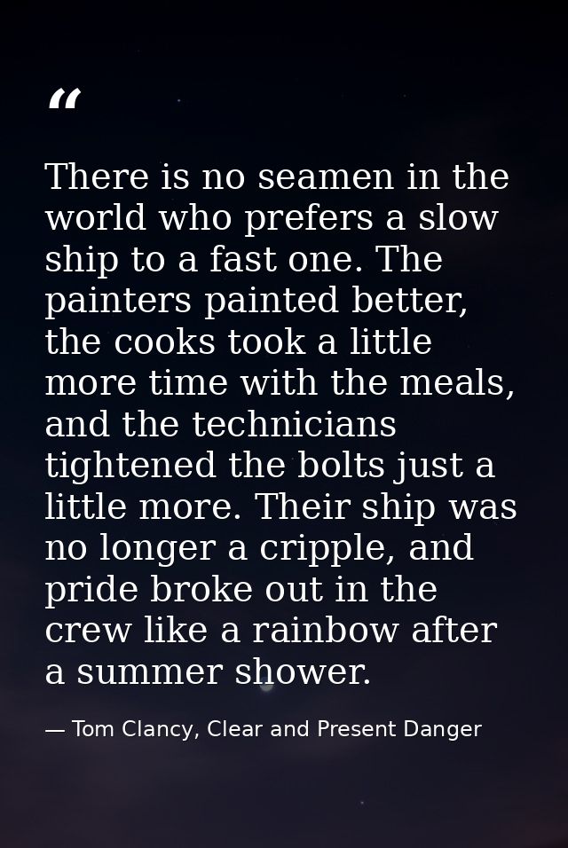 There is no seamen in the world who prefers a slow ship to a fast one. The painters painted better, the cooks took a lit — Tom Clancy, Clear and Present Danger
