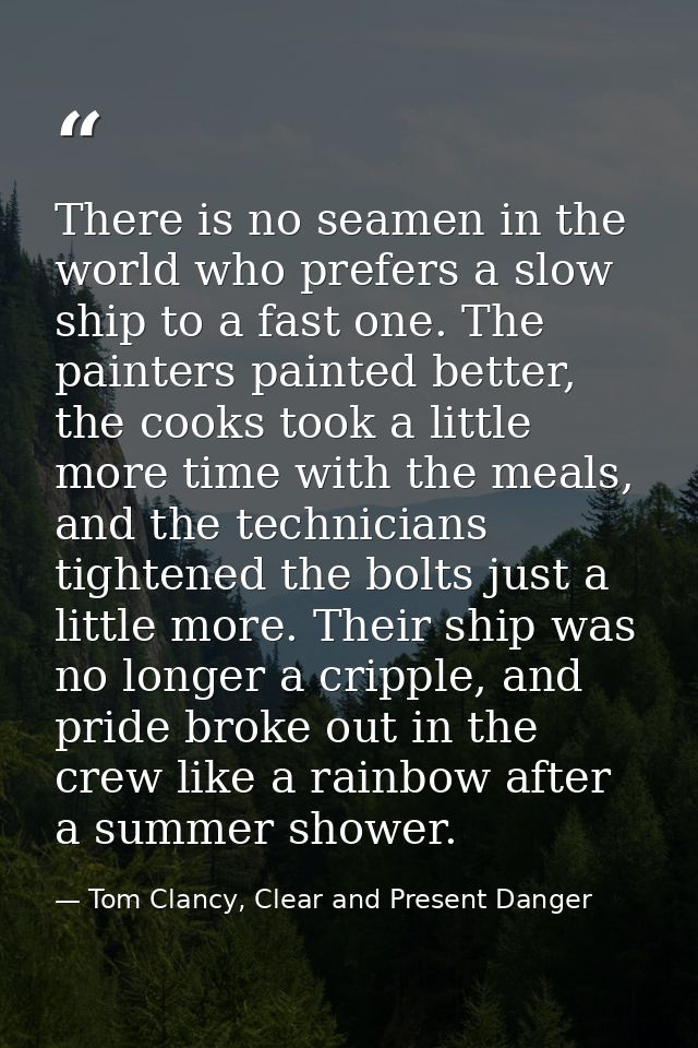 There is no seamen in the world who prefers a slow ship to a fast one. The painters painted better, the cooks took a lit — Tom Clancy, Clear and Present Danger