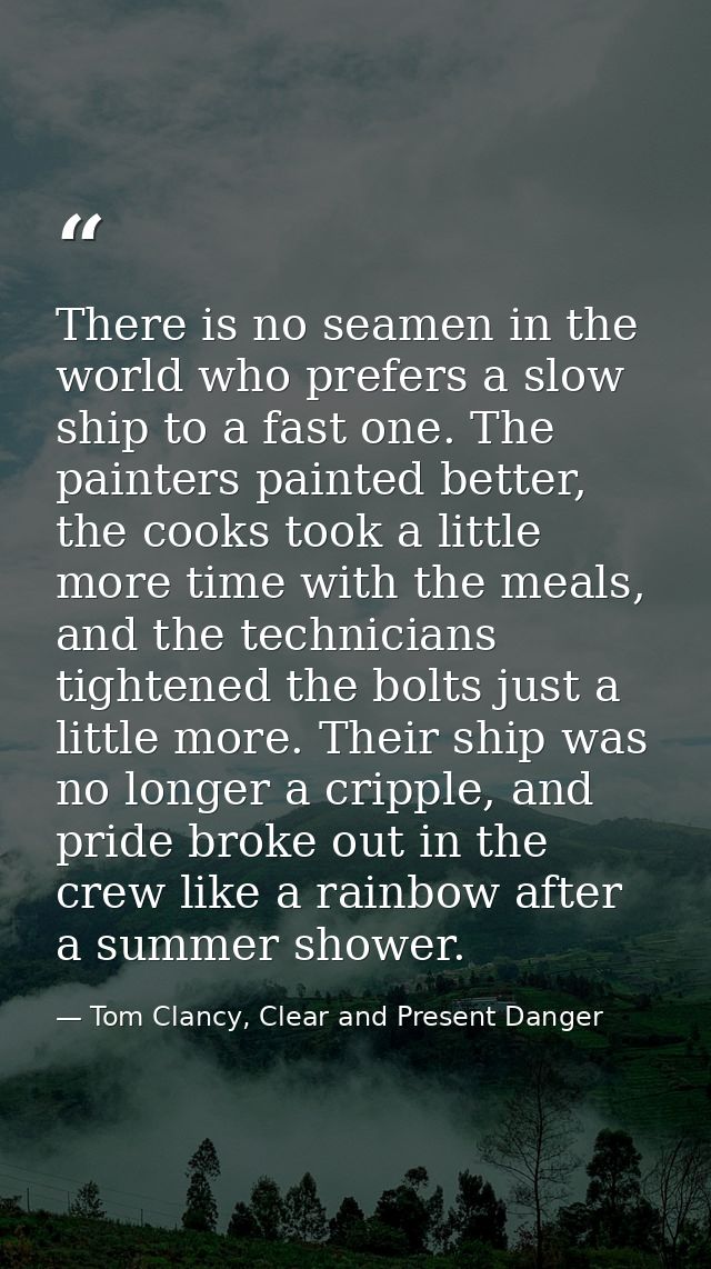 There is no seamen in the world who prefers a slow ship to a fast one. The painters painted better, the cooks took a lit — Tom Clancy, Clear and Present Danger