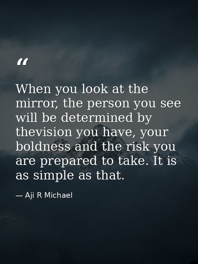 When you look at the mirror, the person you see will be determined by thevision you have, your boldness and the risk you — Aji R Michael