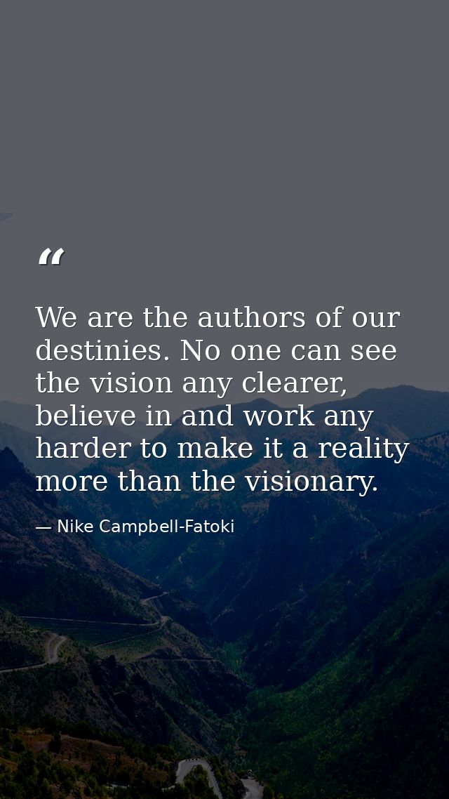 We are the authors of our destinies. No one can see the vision any clearer, believe in and work any harder to make it a  — Nike Campbell-Fatoki