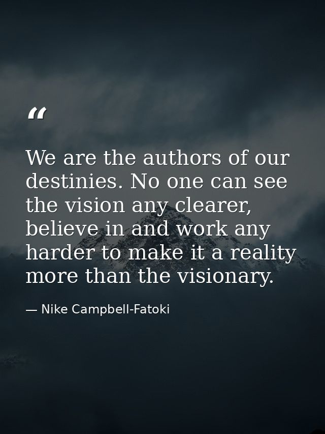 We are the authors of our destinies. No one can see the vision any clearer, believe in and work any harder to make it a  — Nike Campbell-Fatoki