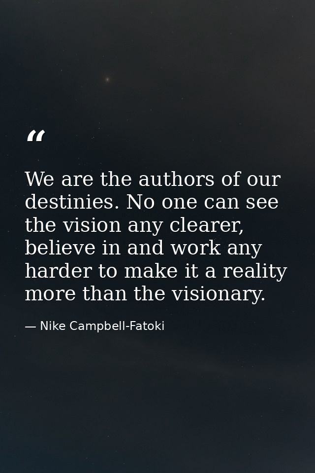 We are the authors of our destinies. No one can see the vision any clearer, believe in and work any harder to make it a  — Nike Campbell-Fatoki