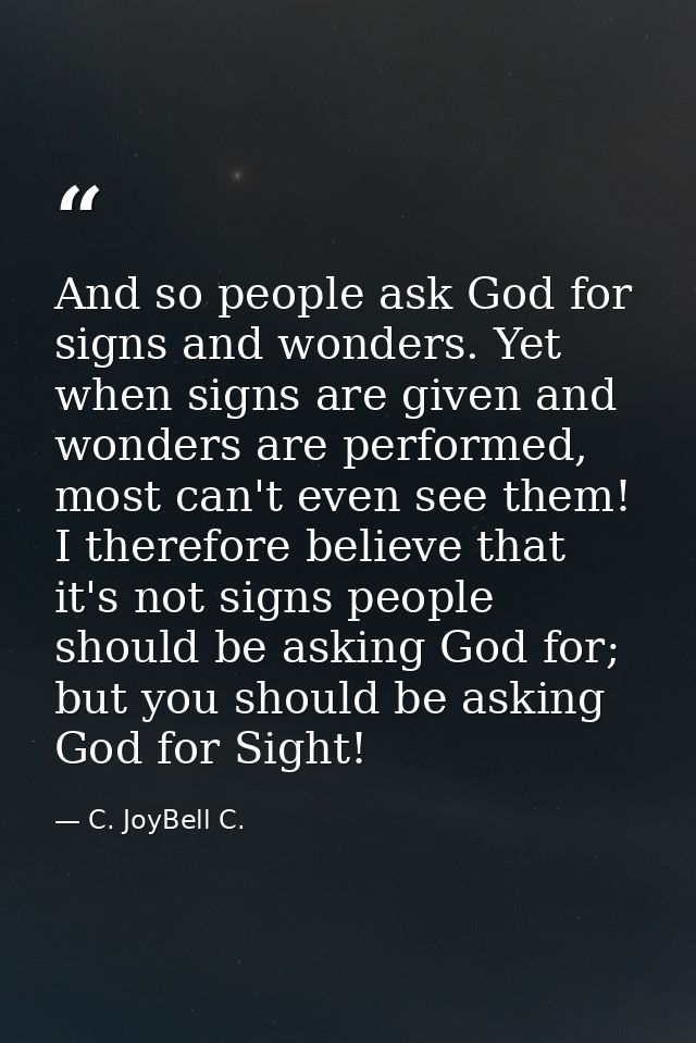And so people ask God for signs and wonders. Yet when signs are given and wonders are performed, most can't even see the — C. JoyBell C.