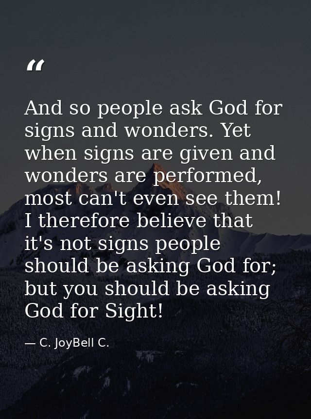 And so people ask God for signs and wonders. Yet when signs are given and wonders are performed, most can't even see the — C. JoyBell C.