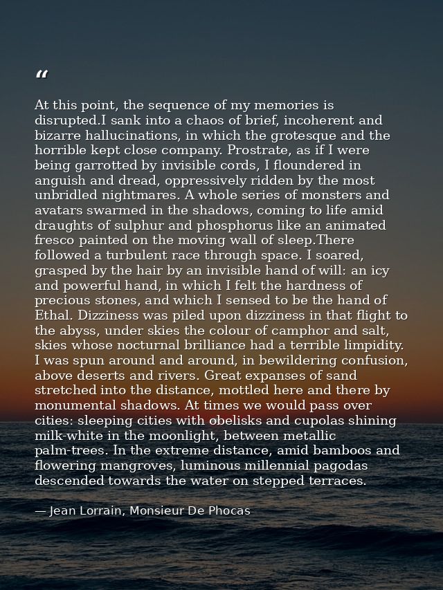 At this point, the sequence of my memories is disrupted.I sank into a chaos of brief, incoherent and bizarre hallucinati — Jean Lorrain, Monsieur De Phocas