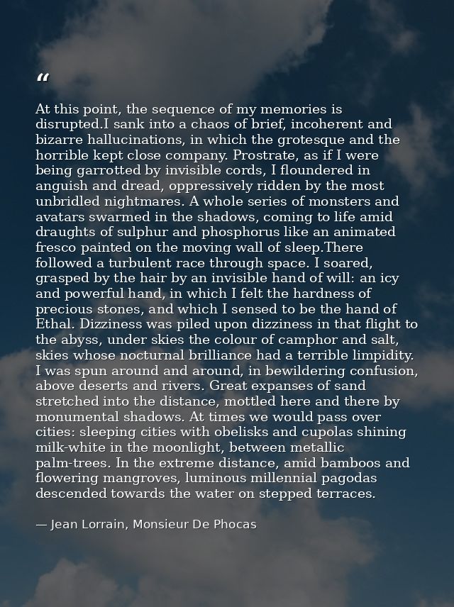 At this point, the sequence of my memories is disrupted.I sank into a chaos of brief, incoherent and bizarre hallucinati — Jean Lorrain, Monsieur De Phocas