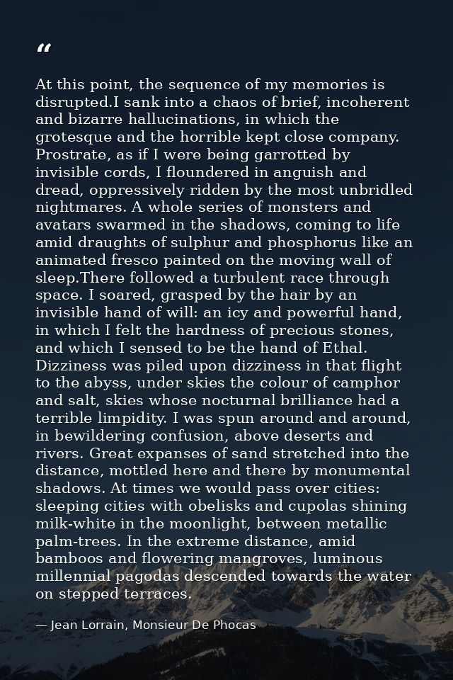 At this point, the sequence of my memories is disrupted.I sank into a chaos of brief, incoherent and bizarre hallucinati — Jean Lorrain, Monsieur De Phocas