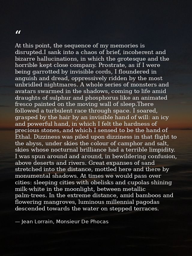 At this point, the sequence of my memories is disrupted.I sank into a chaos of brief, incoherent and bizarre hallucinati — Jean Lorrain, Monsieur De Phocas