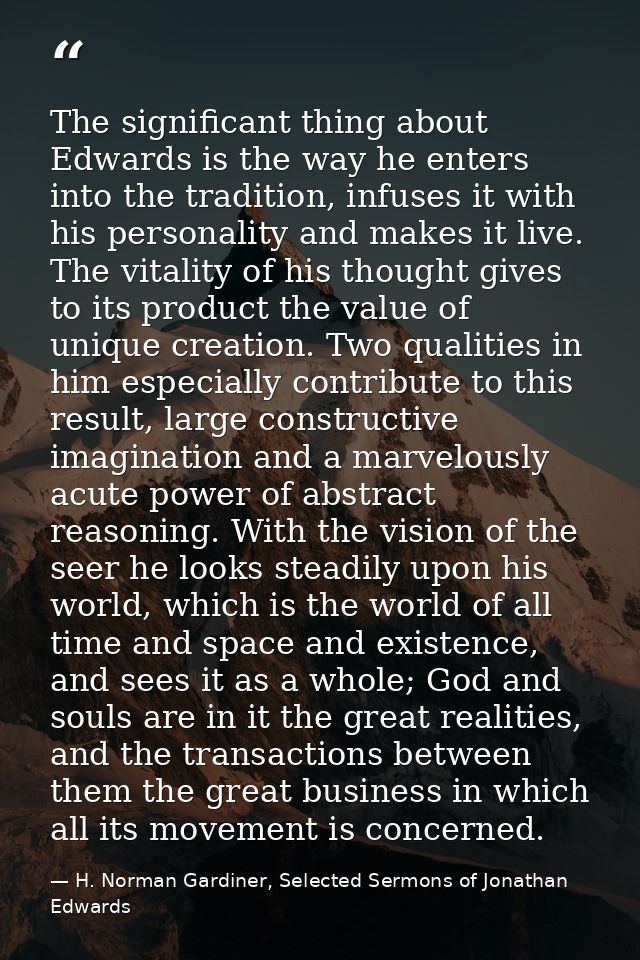 The significant thing about Edwards is the way he enters into the tradition, infuses it with his personality and makes i — H. Norman Gardiner, Selected Sermons of Jonathan Edwards