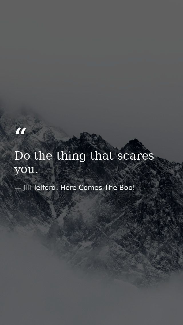 Do the thing that scares you. — Jill Telford, Here Comes The Boo!