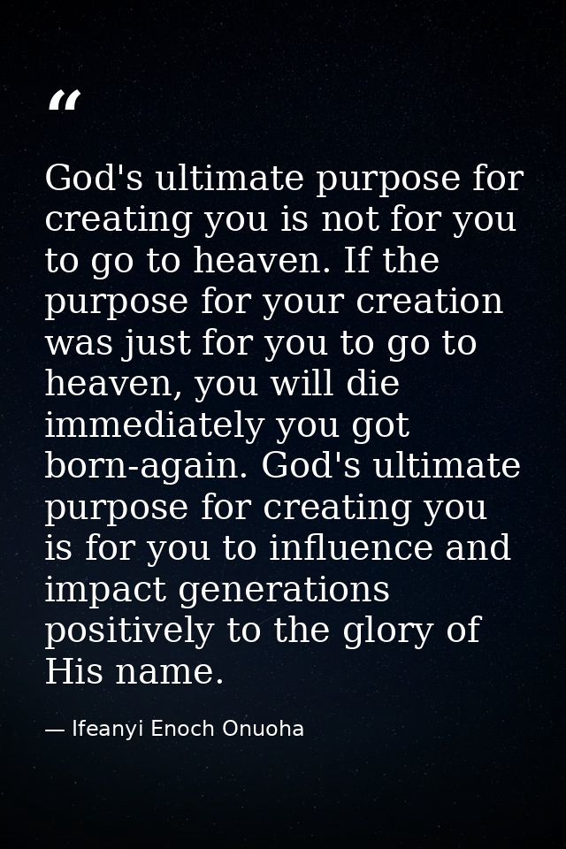 God's ultimate purpose for creating you is not for you to go to heaven. If the purpose for your creation was just for yo — Ifeanyi Enoch Onuoha