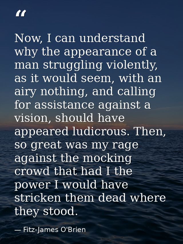 Now, I can understand why the appearance of a man struggling violently, as it would seem, with an airy nothing, and call — Fitz-James O'Brien
