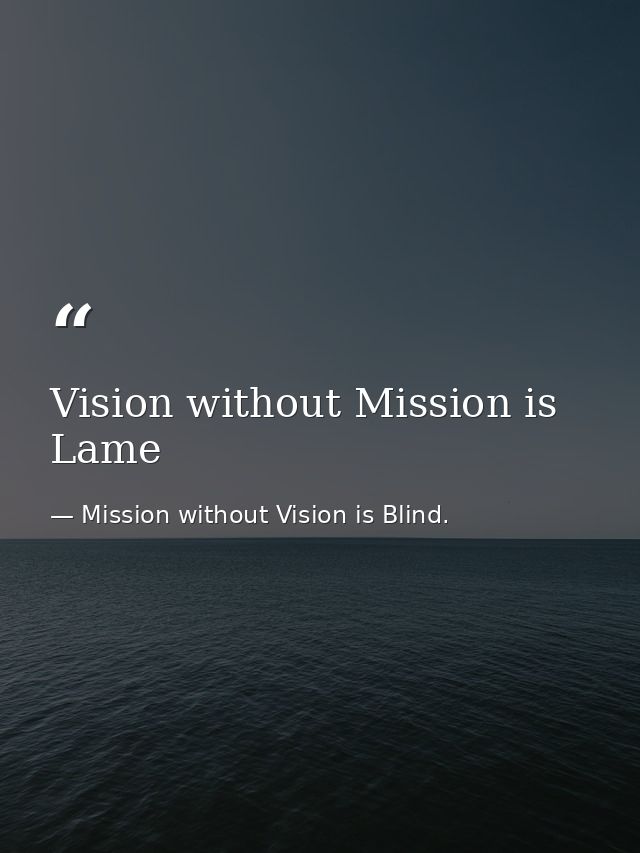 Vision without Mission is Lame — Mission without Vision is Blind.